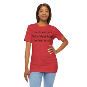 "The Ancestors Will Always Have the Last Laugh," Inspirational Shirt, Unisex Jersey Tee, Social Justice Apparel